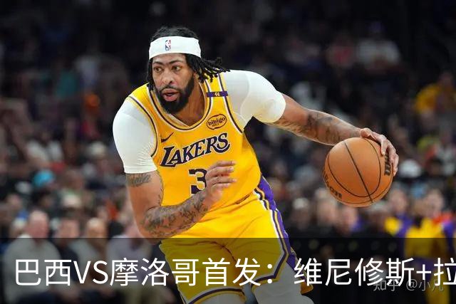巴西VS摩洛哥首发：维尼修斯+拉菲尼亚 胖虎配吉马良斯