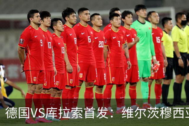 德国VS库拉索首发：维尔茨穆西亚拉配萨内 诺伊尔首发