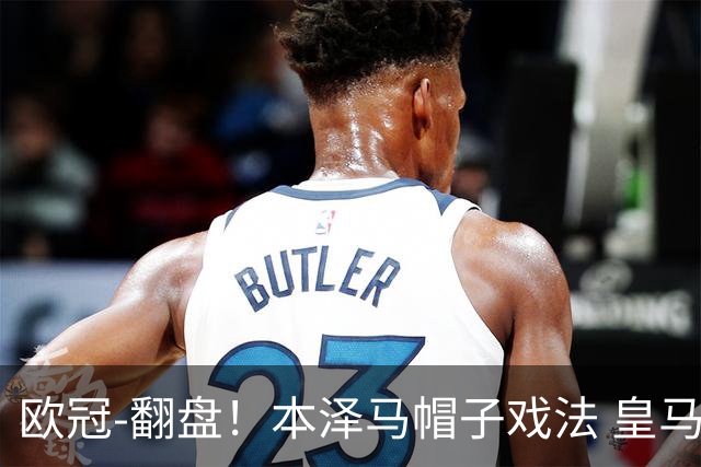 欧冠-翻盘！本泽马帽子戏法 皇马3-1逆转巴黎晋级