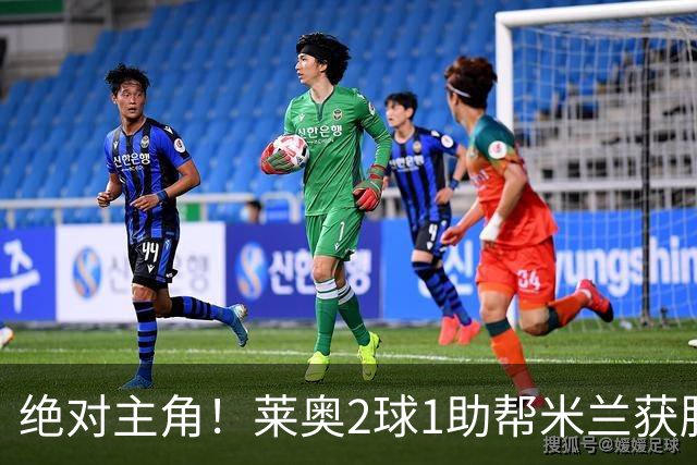 绝对主角！莱奥2球1助帮米兰获胜 还填补葡球员空白