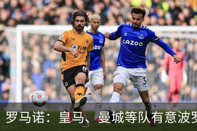 罗马诺：皇马、曼城等队有意波罗，但他接近就续约4年达成协议