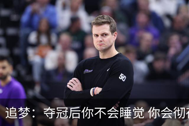追梦：夺冠后你不会睡觉 你会彻夜狂欢然后在某个时间点累垮睡着