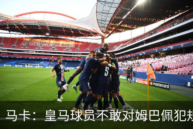 马卡：皇马球员不敢对姆巴佩犯规 只一人敢挑战他